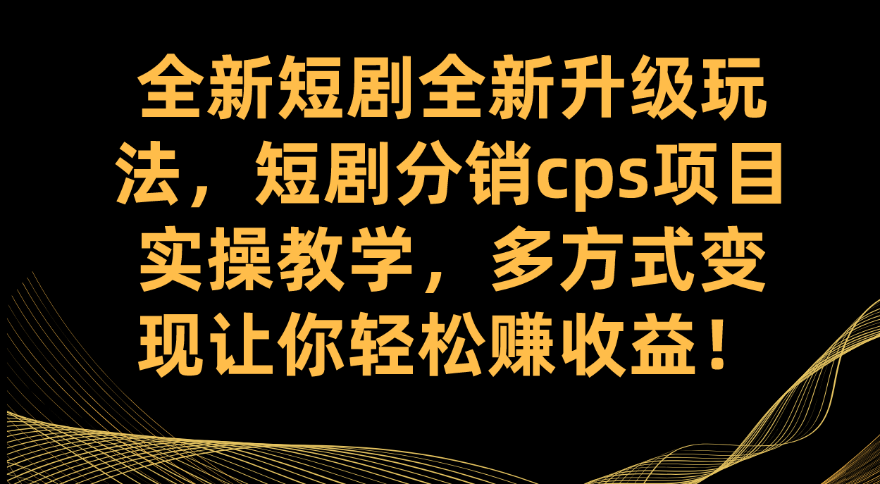 全新短剧全新升级玩法，短剧分销cps项目实操教学 多方式变现让你轻松赚收益-布丁源码-专业的网站源码代码分享平台!