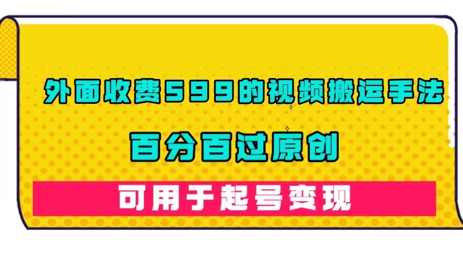 外面收费599的视频搬运手法，百分百过原创，可用起号变现-布丁源码-专业的网站源码代码分享平台!