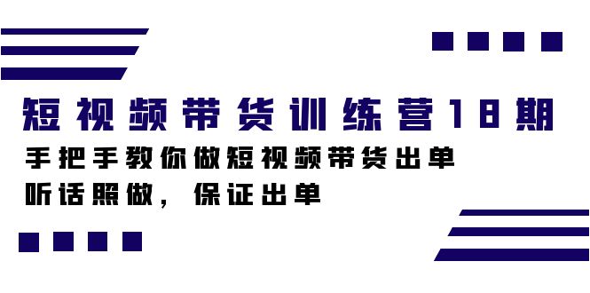 短视频带货训练营18期，手把手教你做短视频带货出单，听话照做，保证出单-布丁源码-专业的网站源码代码分享平台!