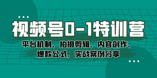 视频号0-1特训营：平台机制、拍摄剪辑、内容创作、爆款公式，实战案例分享-布丁源码-专业的网站源码代码分享平台!