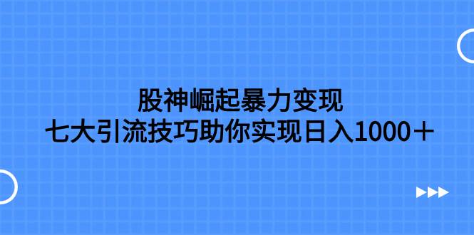 股神崛起暴力变现，七大引流技巧助你日入1000＋，按照流程操作没有经验也可快速上手-布丁源码-专业的网站源码代码分享平台!
