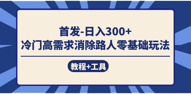 首发日入300+  冷门高需求消除路人零基础玩法（教程+工具）-布丁源码-专业的网站源码代码分享平台!