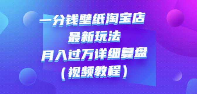 一分钱壁纸淘宝店最新玩法：月入过万详细复盘（视频教程）-布丁源码-专业的网站源码代码分享平台!