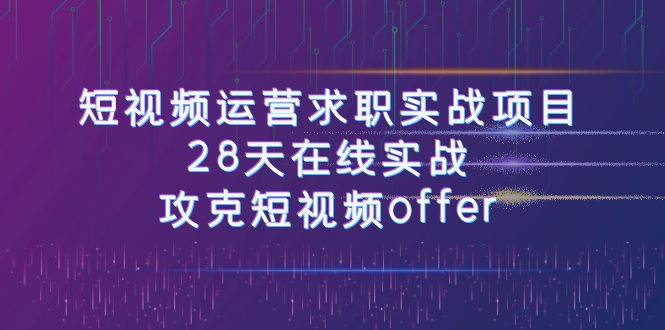 短视频运-营求职实战项目，28天在线实战，攻克短视频offer（46节课）-布丁源码-专业的网站源码代码分享平台!