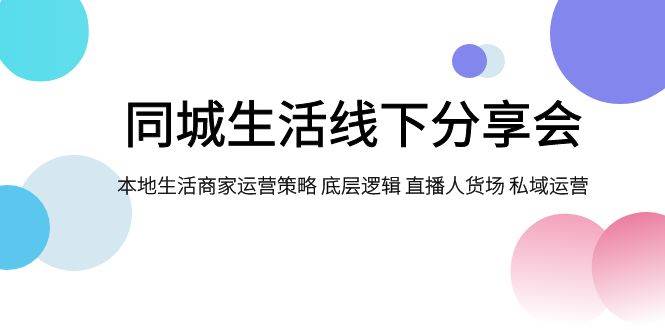 同城生活线下分享会，本地生活商家运营策略 底层逻辑 直播人货场 私域运营-布丁源码-专业的网站源码代码分享平台!
