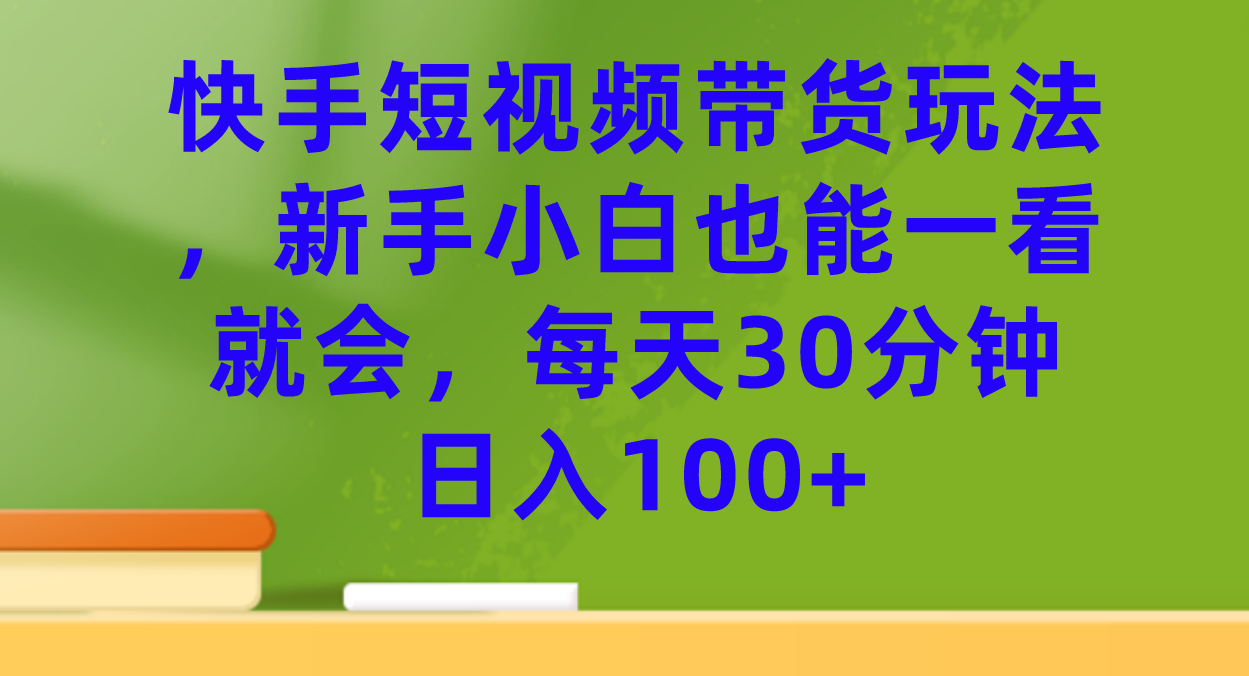 快手短视频带货玩法，新手小白也能一看就会，每天30分钟日入100+-布丁源码-专业的网站源码代码分享平台!