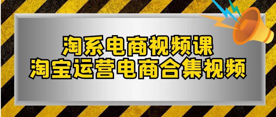 淘系-电商视频课，淘宝运营电商合集视频（33节课）-布丁源码-专业的网站源码代码分享平台!