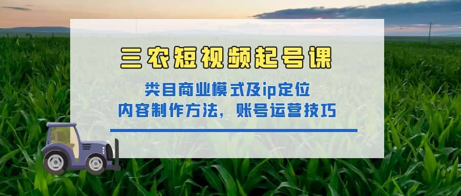 三农短视频起号课：三农类目商业模式及ip定位，内容制作方法，账号运营技巧-布丁源码-专业的网站源码代码分享平台!
