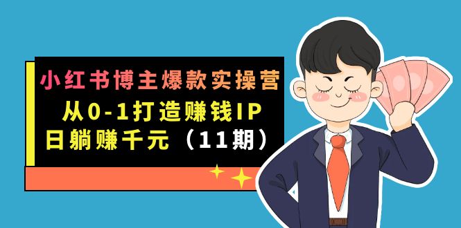 小红书博主爆款实操营·第11期：从0-1打造赚钱IP，日躺赚千元，9月完结新课-布丁源码-专业的网站源码代码分享平台!