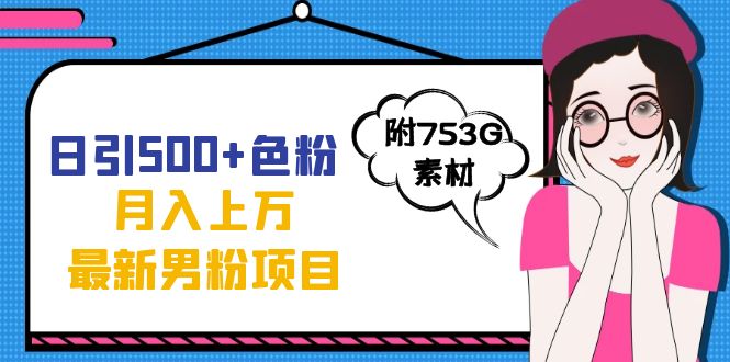 日引500+色粉轻松月入上万九月份最新男粉项目（附753G素材）-布丁源码-专业的网站源码代码分享平台!