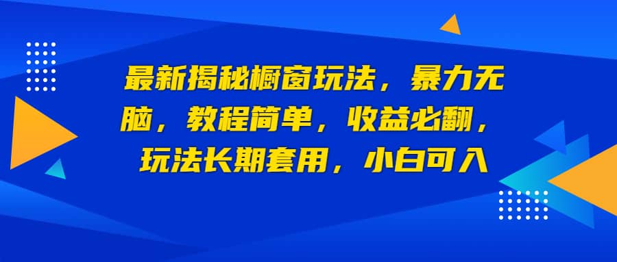 最新揭秘橱窗玩法，暴力无脑，收益必翻，玩法长期套用，小白可入-布丁源码-专业的网站源码代码分享平台!