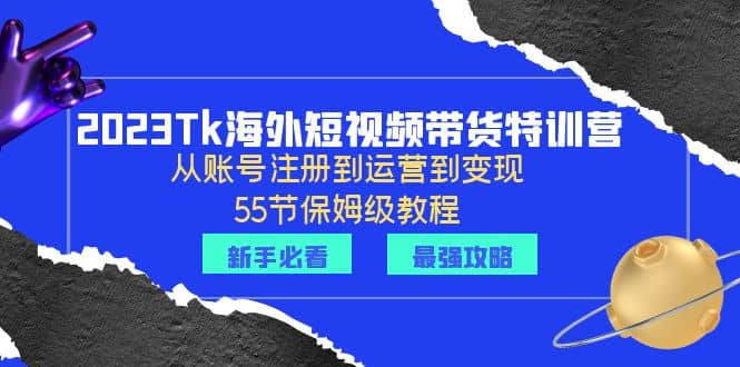 2023Tk海外-短视频带货特训营：从账号注册到运营到变现-55节保姆级教程-布丁源码-专业的网站源码代码分享平台!