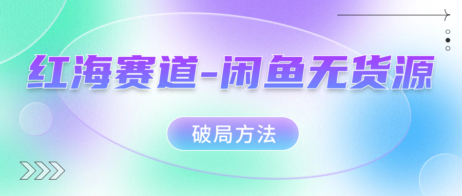 红海赛道闲鱼无货源破局方法-布丁源码-专业的网站源码代码分享平台!