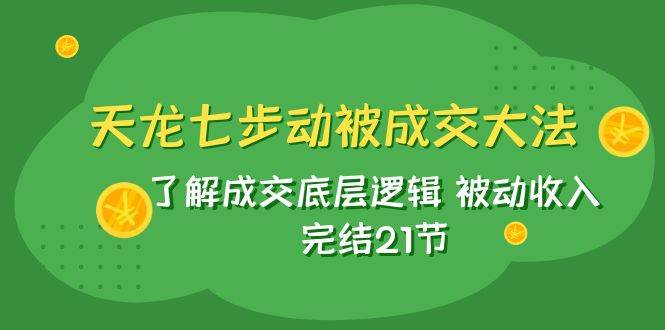 天龙/七步动被成交大法：了解成交底层逻辑 被动收入 完结21节-布丁源码-专业的网站源码代码分享平台!
