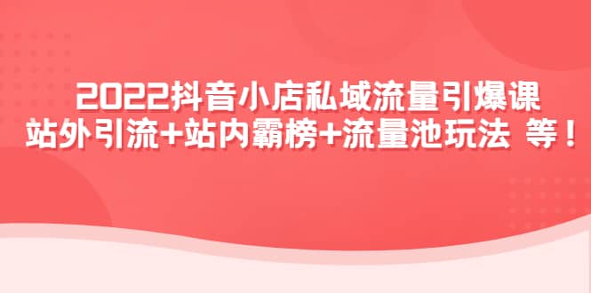 2022抖音小店私域流量引爆课：站外Y.L+站内霸榜+流量池玩法等等-布丁源码-专业的网站源码代码分享平台!