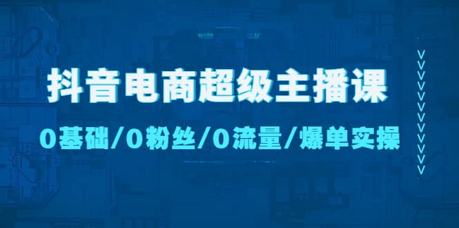 抖音电商超级主播课：0基础、0粉丝、0流量、爆单实操-布丁源码-专业的网站源码代码分享平台!