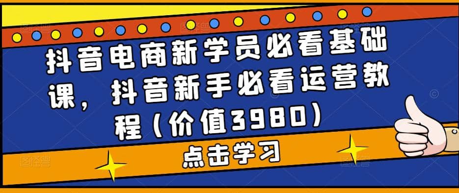 抖音电商新学员必看基础课，抖音新手必看运营教程(价值3980)-布丁源码-专业的网站源码代码分享平台!