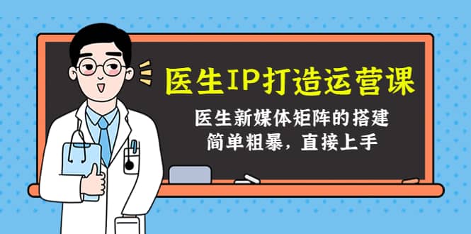 医生IP打造运营课，医生新媒体矩阵的搭建，简单粗暴，直接上手-布丁源码-专业的网站源码代码分享平台!