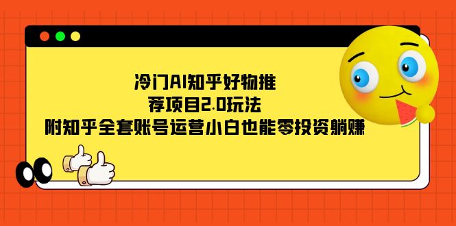 冷门AI知乎好物推荐项目2.0玩法，附知乎全套账号运营，小白也能零投资躺赚-布丁源码-专业的网站源码代码分享平台!