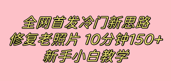 全网首发冷门新思路，修复老照片，10分钟收益150+，适合新手操作的项目-布丁源码-专业的网站源码代码分享平台!