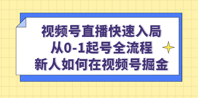视频号直播快速入局：从0-1起号全流程，新人如何在视频号掘金-布丁源码-专业的网站源码代码分享平台!