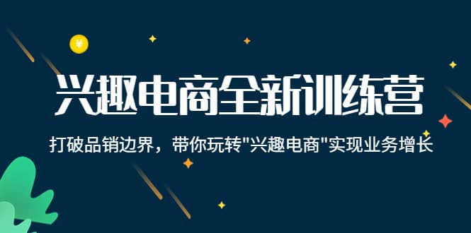 兴趣电商全新训练营：打破品销边界，带你玩转“兴趣电商“实现业务增长-布丁源码-专业的网站源码代码分享平台!