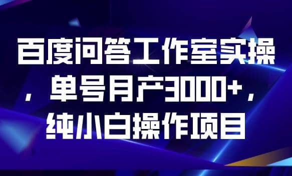 百度问答工作室实操，单号月产3000+，纯小白操作项目【揭秘】-布丁源码-专业的网站源码代码分享平台!