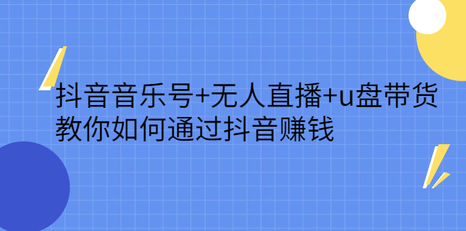 抖音音乐号+无人直播+u盘带货，教你如何通过抖音赚钱-布丁源码-专业的网站源码代码分享平台!