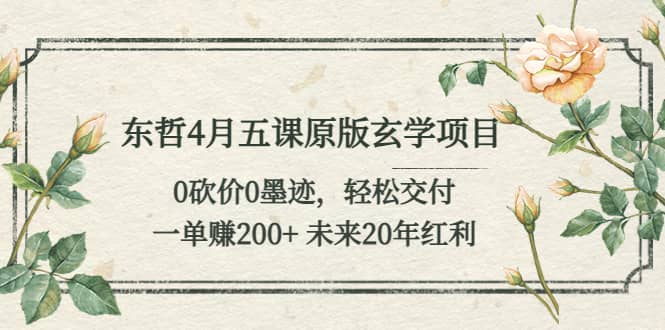 东哲4月五课原版玄学项目：0砍价0墨迹 轻松交付 未来20年红利-布丁源码-专业的网站源码代码分享平台!