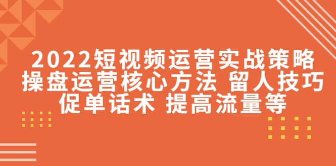2022短视频运营实战策略：操盘运营核心方法 留人技巧促单话术 提高流量等-布丁源码-专业的网站源码代码分享平台!