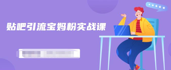百度贴吧引流宝妈粉实战课，小白也可以日引100+精准粉【视频课程】-布丁源码-专业的网站源码代码分享平台!