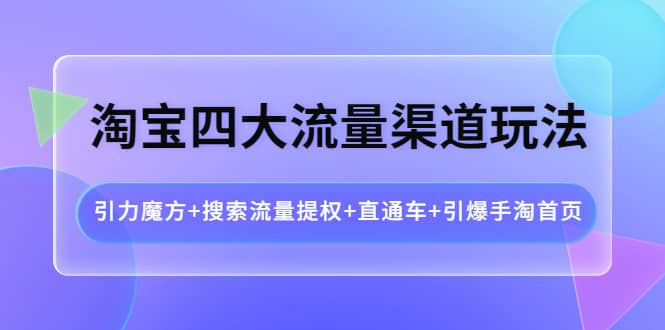 淘宝四大流量渠道玩法：引力魔方+搜索流量提权+直通车+引爆手淘首页-布丁源码-专业的网站源码代码分享平台!