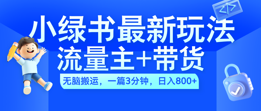 2024小绿书流量主+带货最新玩法，AI无脑搬运，一篇图文3分钟，日入800+-布丁源码-专业的网站源码代码分享平台!