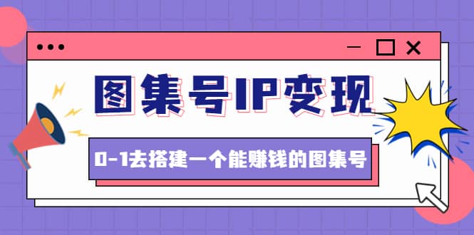 图集号IP变现，0-1去搭建一个能ZQ的图集号（文档+资料+视频）无水印-布丁源码-专业的网站源码代码分享平台!