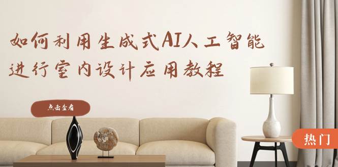 如何利用生成式AI人工智能进行室内设计应用教程（22节课）-布丁源码-专业的网站源码代码分享平台!