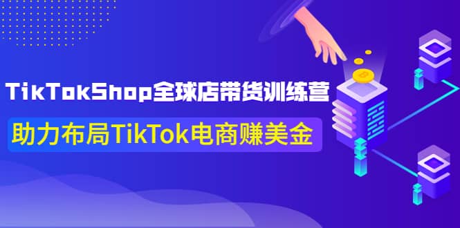 TikTokShop全球店带货训练营【更新9月份】助力布局TikTok电商赚美金-布丁源码-专业的网站源码代码分享平台!