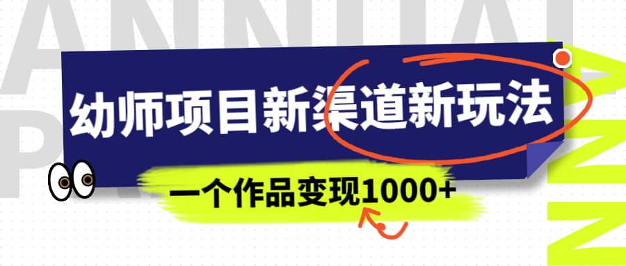 幼师项目新渠道新玩法，一个作品变现1000+，一部手机实现月入过万-布丁源码-专业的网站源码代码分享平台!