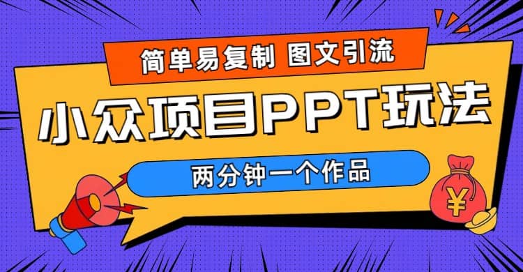 简单易复制 图文引流 两分钟一个作品 月入1W+小众项目PPT玩法 (教程+素材)-布丁源码-专业的网站源码代码分享平台!