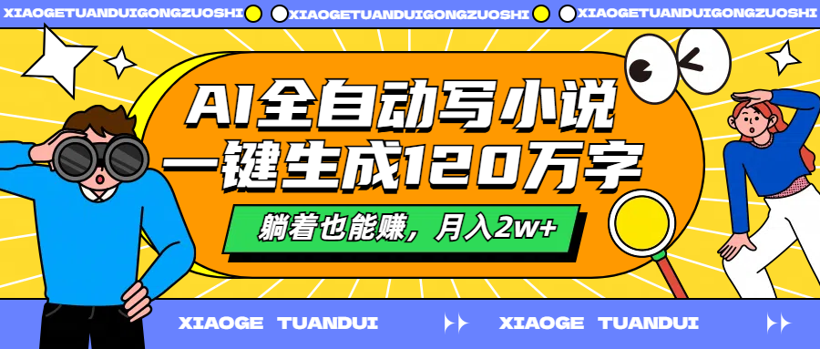 AI全自动写小说，一键生成120万字，躺着也能赚，月入2w+-布丁源码-专业的网站源码代码分享平台!