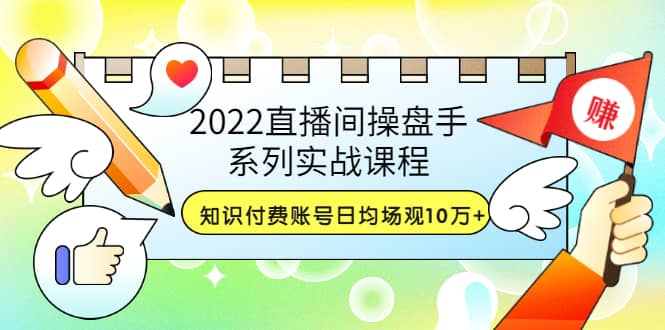 2022直播间操盘手系列实战课程：知识付费账号日均场观10万+(21节视频课)-布丁源码-专业的网站源码代码分享平台!