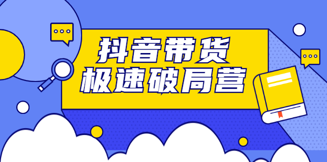 抖音带货极速破局营，掌握抖音电商正确的经营逻辑-布丁源码-专业的网站源码代码分享平台!
