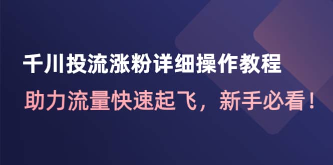 千川投流涨粉详细操作教程：助力流量快速起飞，新手必看-布丁源码-专业的网站源码代码分享平台!