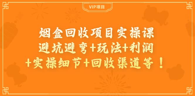烟盒回收项目实操课：避坑避弯+玩法+利润+实操细节+回收渠道等-布丁源码-专业的网站源码代码分享平台!