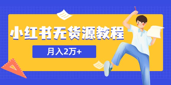 某网赚培训收费3900的小红书无货源教程，月入2万＋副业或者全职在家都可以-布丁源码-专业的网站源码代码分享平台!
