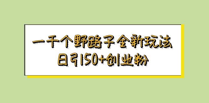 一千个野路子全新玩法 日引50+创业粉-布丁源码-专业的网站源码代码分享平台!