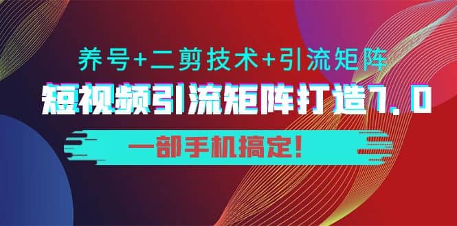 短视频引流矩阵打造7.0，养号+二剪技术+引流矩阵 一部手机搞定-布丁源码-专业的网站源码代码分享平台!