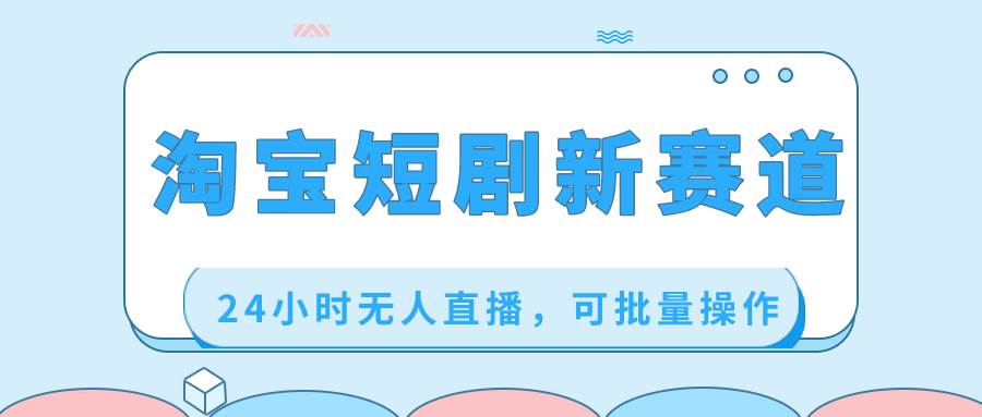 淘宝短剧新赛道，24小时无人直播，可批量操作-布丁源码-专业的网站源码代码分享平台!