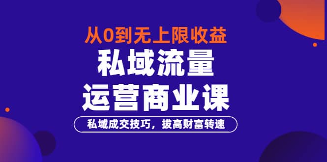 从0到无上限收益的《私域流量运营商业课》私域成交技巧，拔高财富转速-布丁源码-专业的网站源码代码分享平台!
