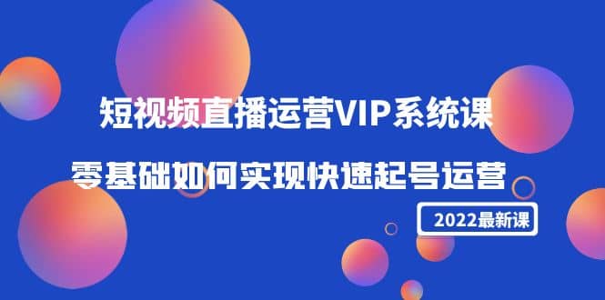 2022短视频直播运营VIP系统课：零基础如何实现快速起号运营（价值2999）-布丁源码-专业的网站源码代码分享平台!