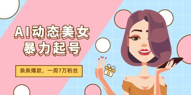 AI动态美女暴力起号2.0，新赛道原创作品，条条爆款，一周7万粉丝-布丁源码-专业的网站源码代码分享平台!